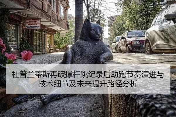 杜普兰蒂斯再破撑杆跳纪录后助跑节奏演进与技术细节及未来提升路径分析