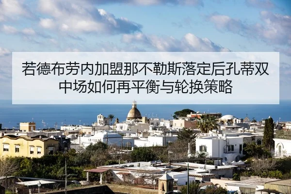 若德布劳内加盟那不勒斯落定后孔蒂双中场如何再平衡与轮换策略